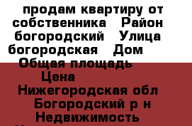 продам квартиру от собственника › Район ­ богородский › Улица ­ богородская › Дом ­ 10 › Общая площадь ­ 40 › Цена ­ 1 760 000 - Нижегородская обл., Богородский р-н Недвижимость » Квартиры продажа   . Нижегородская обл.
